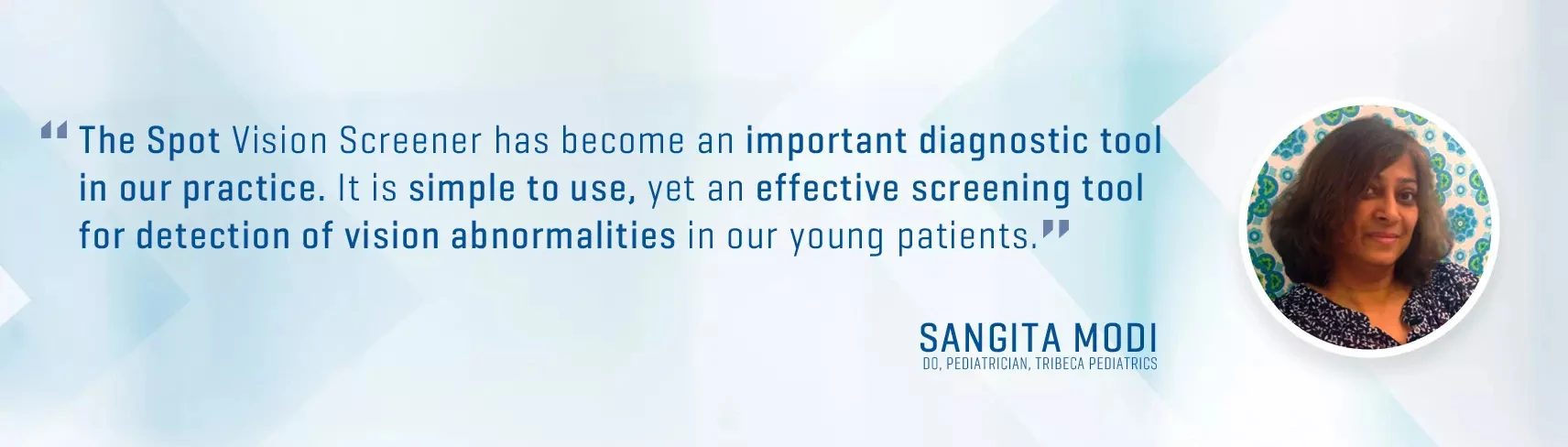Sangita Modi with quote "The Spot vision screener has become an important diagnostic tool in our practice. It is simple to use, yet an effectice screening tool for detection of vision abnormalities in our young patients."